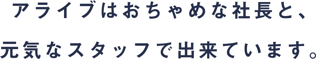 アライブはおちゃめな社長と、元気なスタッフで出来ています。